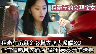 []租豪车带拜金女吃大餐心甘情愿去酒店